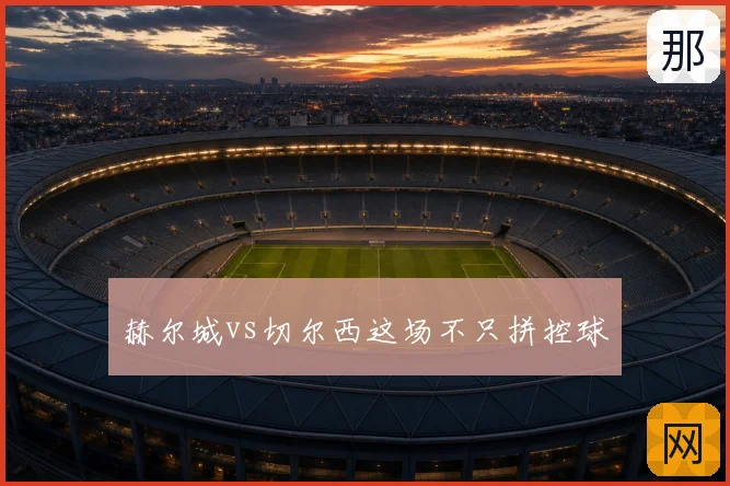 赫尔城vs切尔西这场不只拼控球