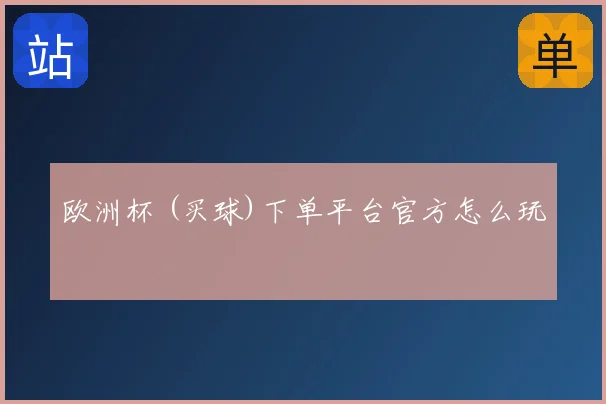 欧洲杯 (买球)下单平台官方怎么玩