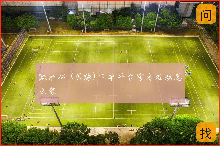 欧洲杯 (买球)下单平台官方活动怎么领