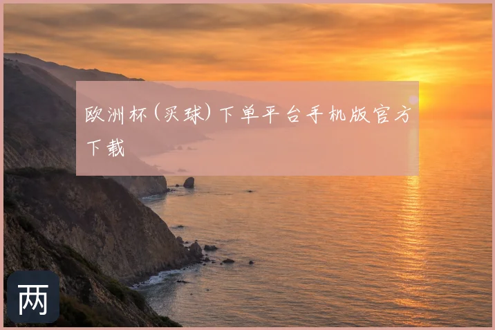 欧洲杯(买球)下单平台手机版官方下载
