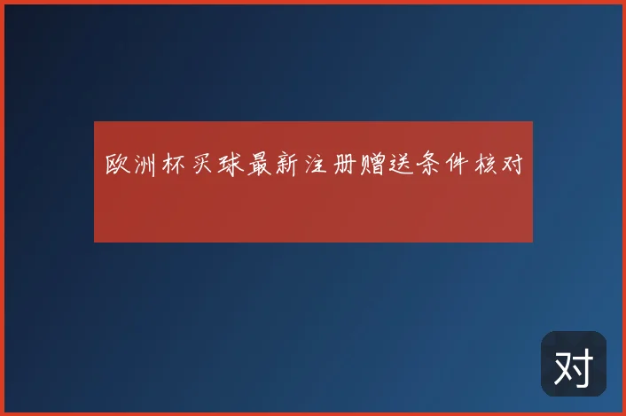 欧洲杯买球最新注册赠送条件核对