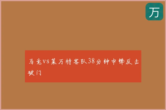 马竞vs莱万特客队38分钟中锋反击破门