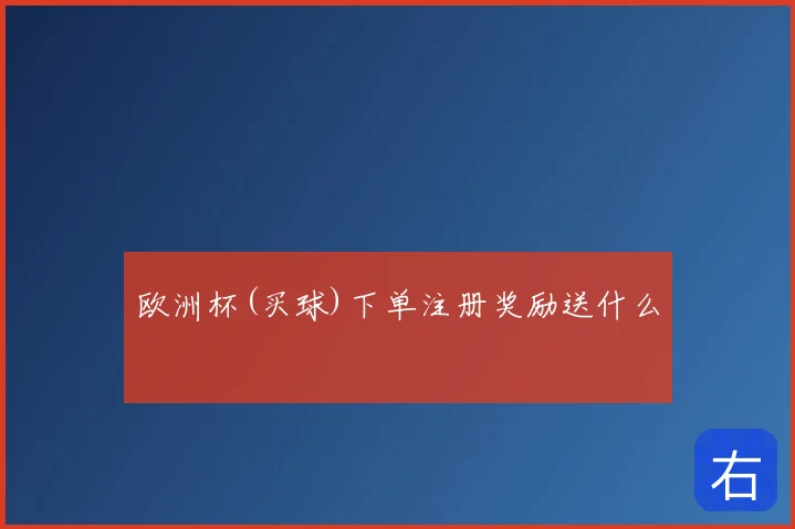 欧洲杯(买球)下单注册奖励送什么