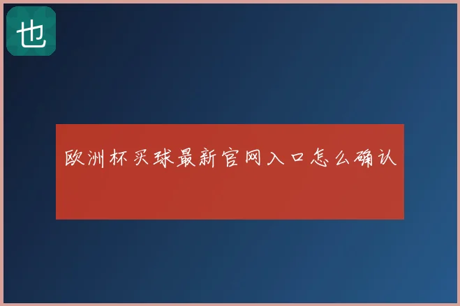 欧洲杯买球最新官网入口怎么确认