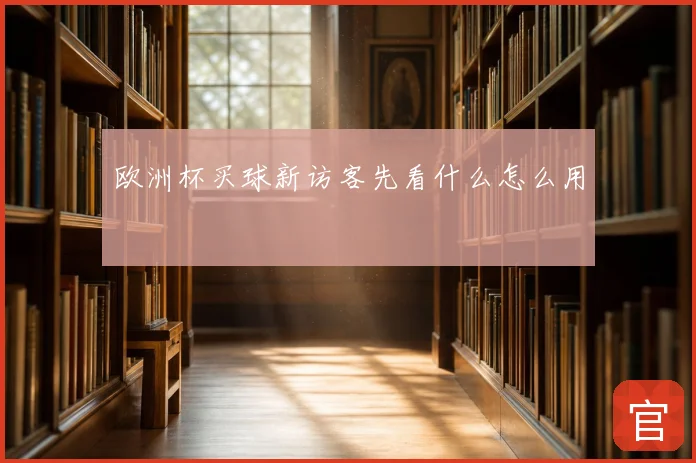 欧洲杯买球新访客先看什么怎么用