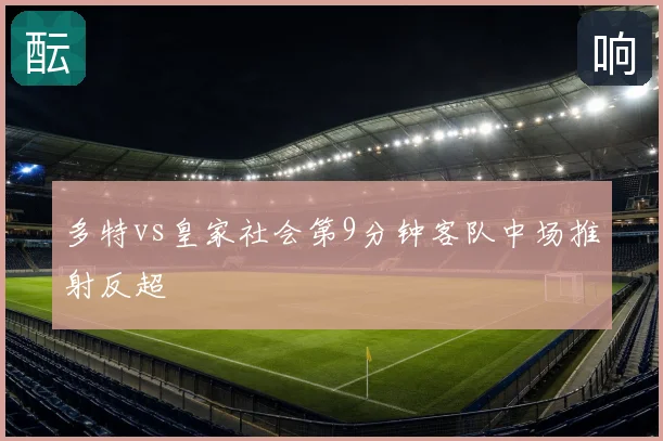 多特vs皇家社会第9分钟客队中场推射反超