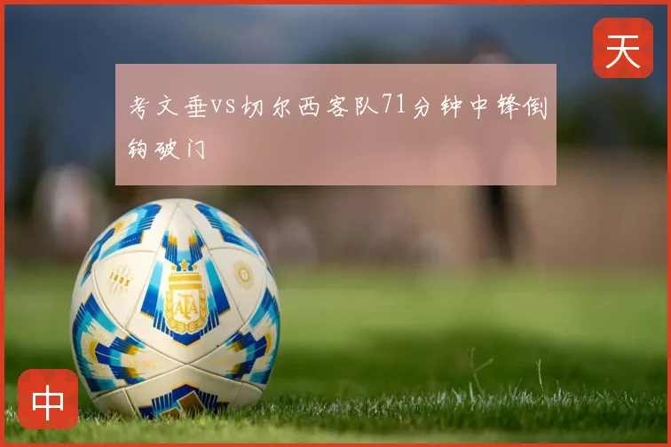 考文垂vs切尔西客队71分钟中锋倒钩破门