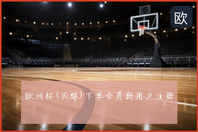欧洲杯(买球)下单会员新用户注册