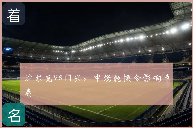 沙尔克vs门兴，中场轮换会影响节奏