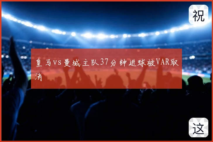 皇马vs曼城主队37分钟进球被VAR取消