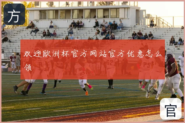 欢迎欧洲杯官方网站官方优惠怎么领