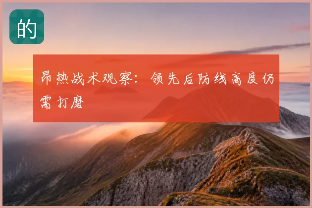 昂热战术观察:领先后防线高度仍需打磨