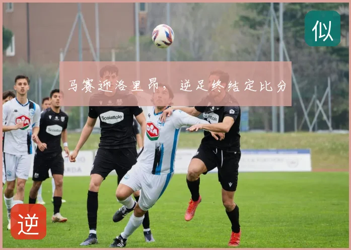 马赛迎洛里昂,逆足终结定比分