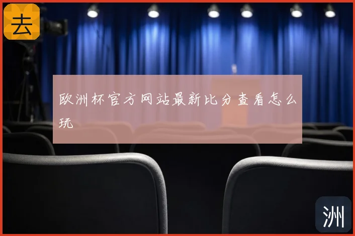 欧洲杯官方网站最新比分查看怎么玩