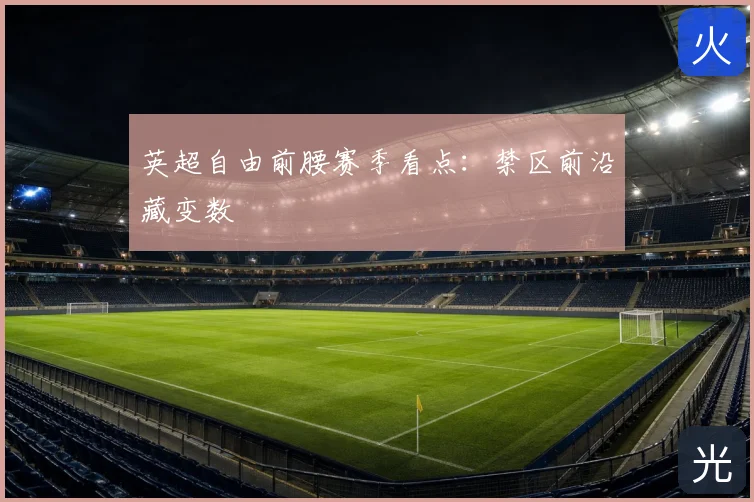 英超自由前腰赛季看点：禁区前沿藏变数